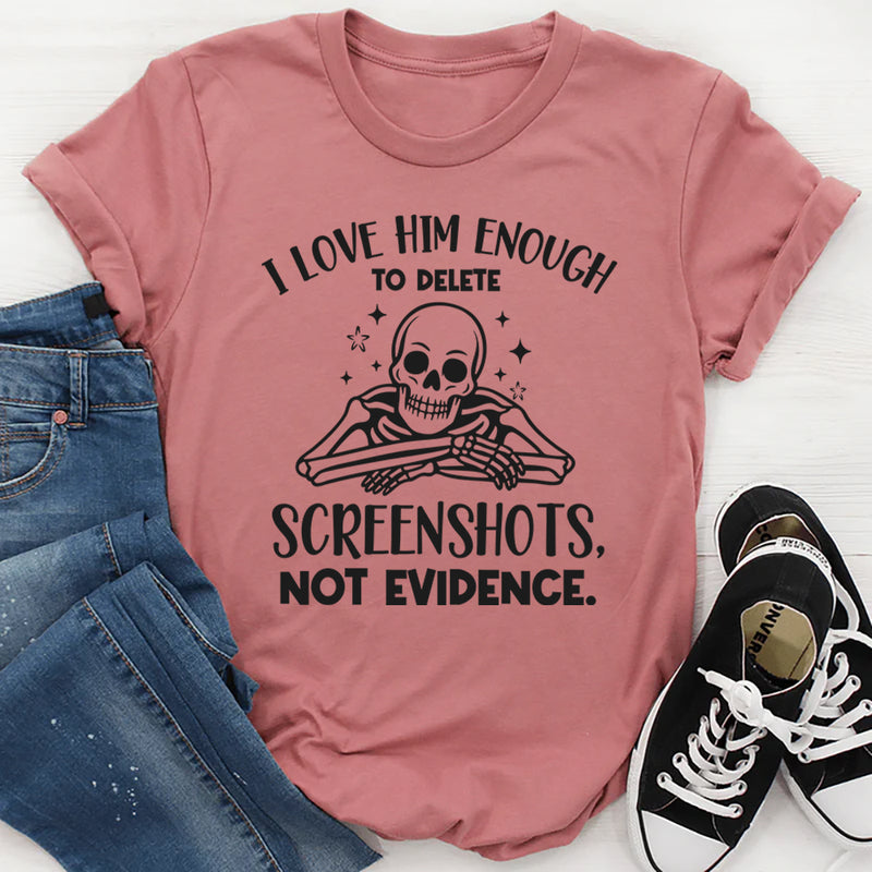 I Love Him Enough to Delete Screenshots, Not Evidence T-Shirt