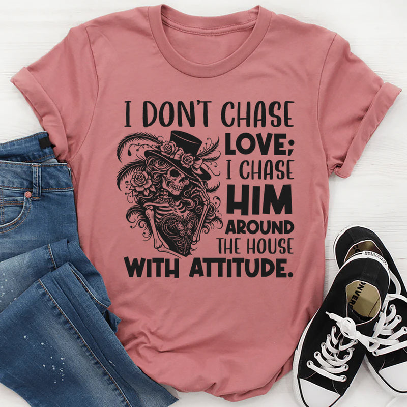 I Don’t Chase Love; I Chase Him Around the House With Attitude T-Shirt