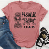 He Calls Me Trouble, But Still Shows Up for the Chaos T-Shirt