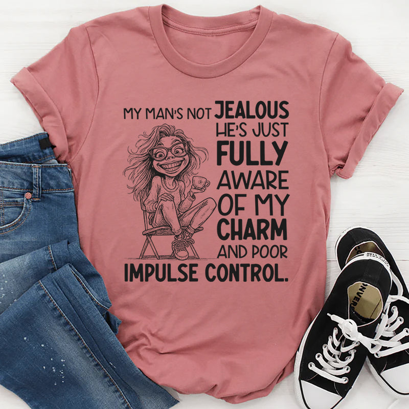 My Man’s Not Jealous, He’s Just Fully Aware of My Charm and Poor Impulse Control T-Shirt