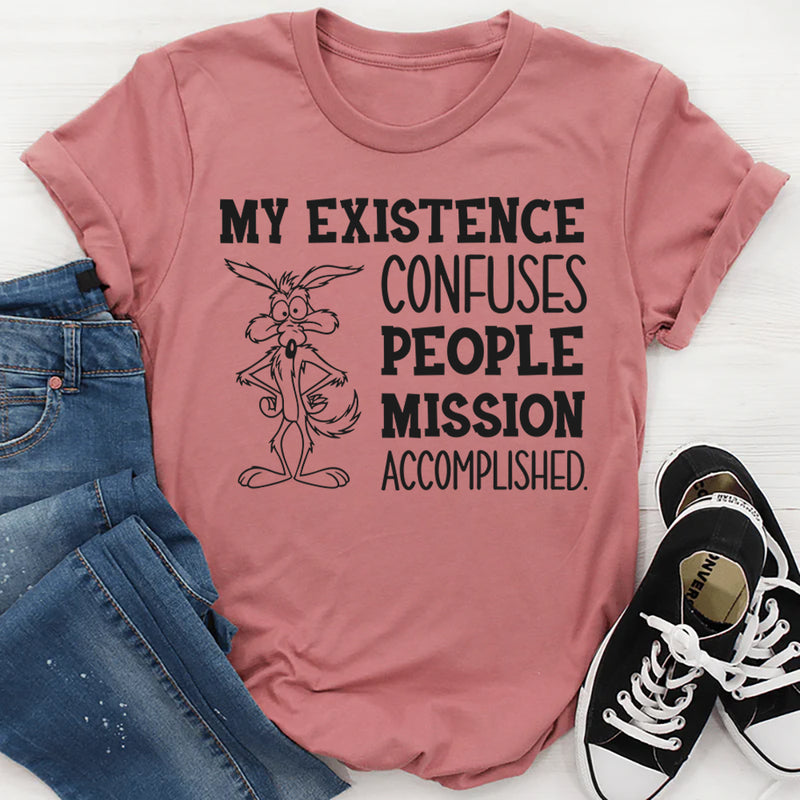 My Existence Confuses People. Mission Accomplished T-Shirt
