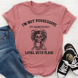 I’m Not Possessive, I’m Aggressively Loyal With Flair T-Shirt