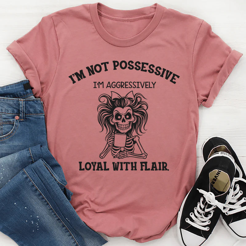 I’m Not Possessive, I’m Aggressively Loyal With Flair T-Shirt
