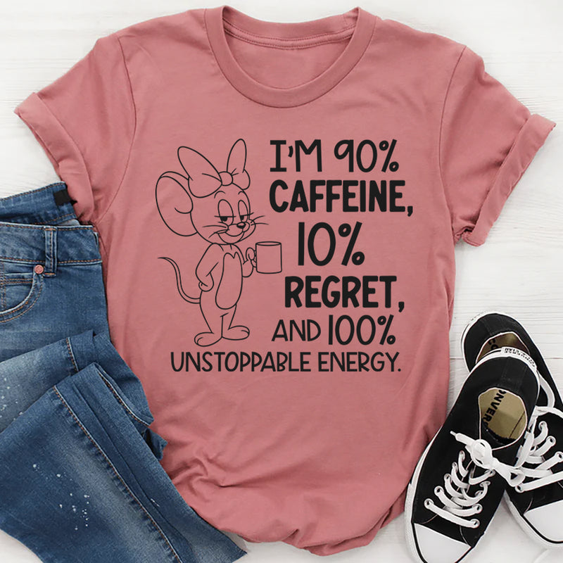 I’m 90% Caffeine, 10% Regret, and 100% Unstoppable Energy T-Shirt