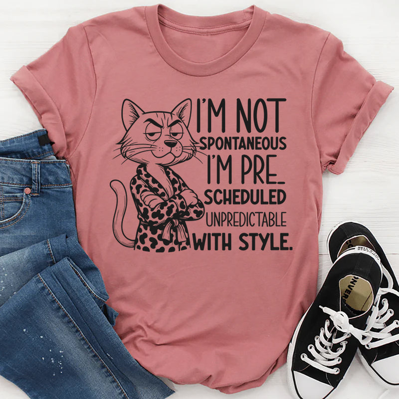 I’m Not Spontaneous, I’m Pre-Scheduled Unpredictable With Style T-Shirt