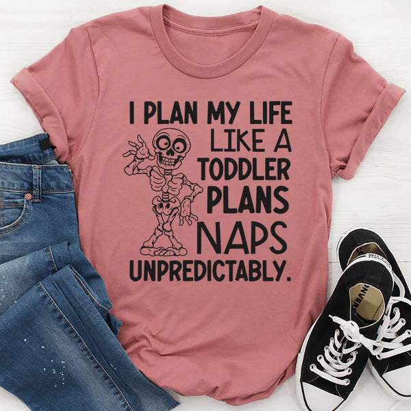 I Plan My Life Like a Toddler Plans Naps: Unpredictably T-Shirt