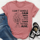 I Can't Handle Calm Days; I Need a Little Chaos to Feel Alive T-Shirt