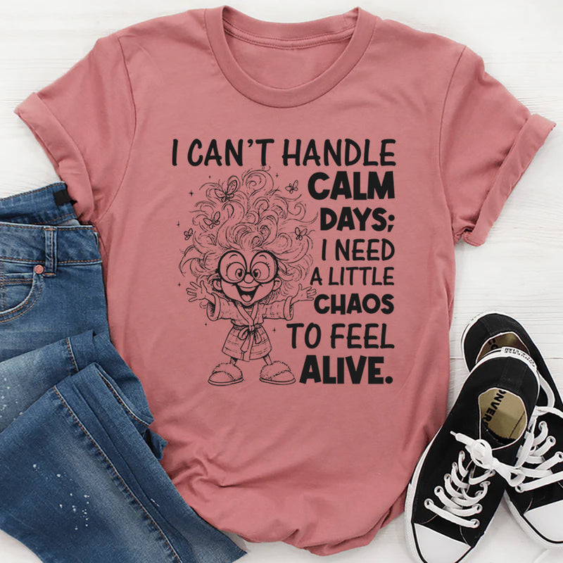 I Can't Handle Calm Days; I Need a Little Chaos to Feel Alive T-Shirt