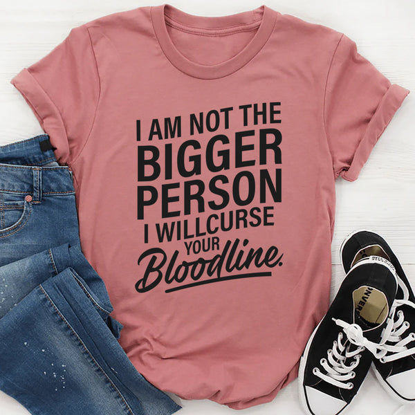 I am not the bigger person I will curse your bloodline T-Shirt