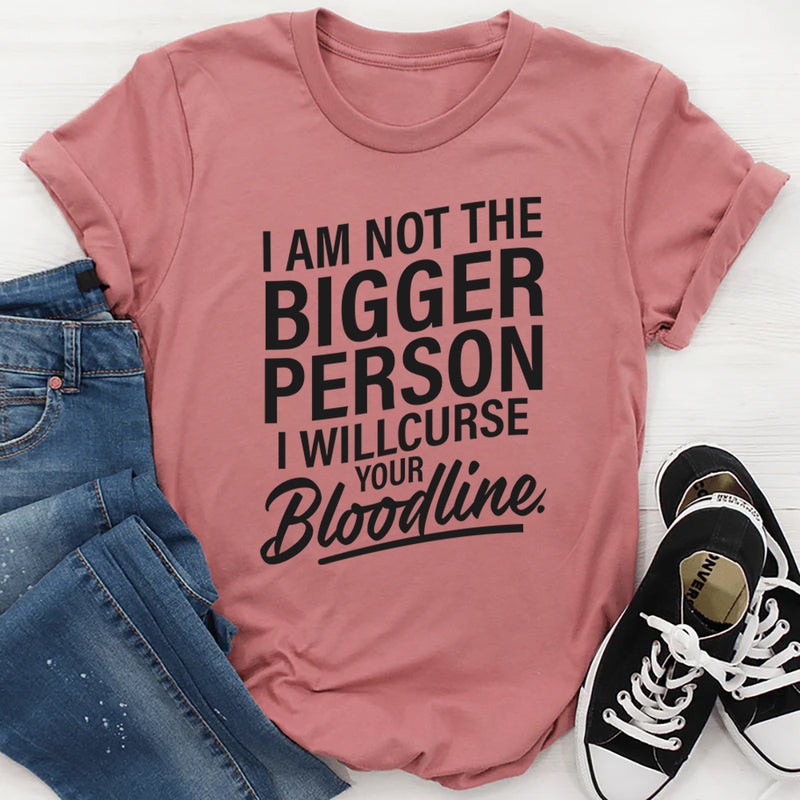 I am not the bigger person I will curse your bloodline T-Shirt