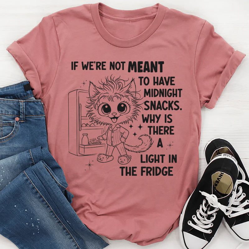 If We're Not Meant to Have a Midnight Snack Why is There a Light in the Fridge T-Shirt