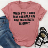 When I Said I Was Normal I Might Have Exaggerated Slightly T-Shirt