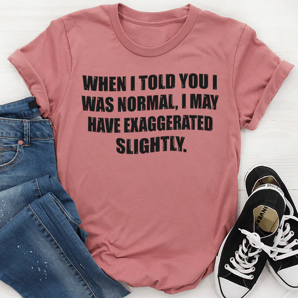 When I Said I Was Normal I Might Have Exaggerated Slightly T-Shirt