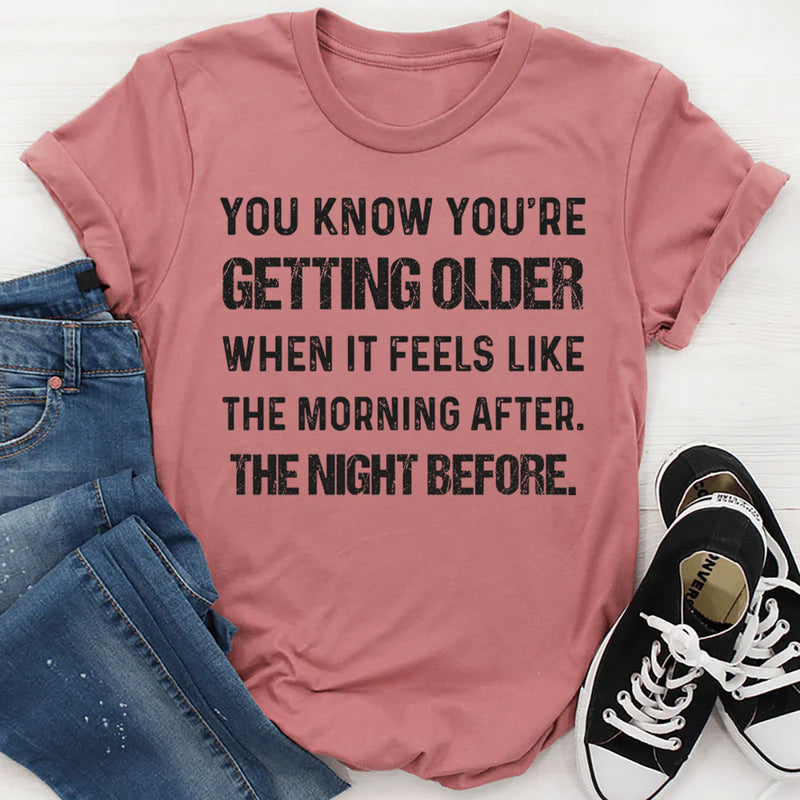 You Know You’re Getting Older When It Feels Like the Morning Before the Night T-Shirt