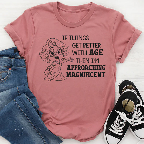 If Things Get Better With Age Then I’m Approaching Magnificent T-Shirt