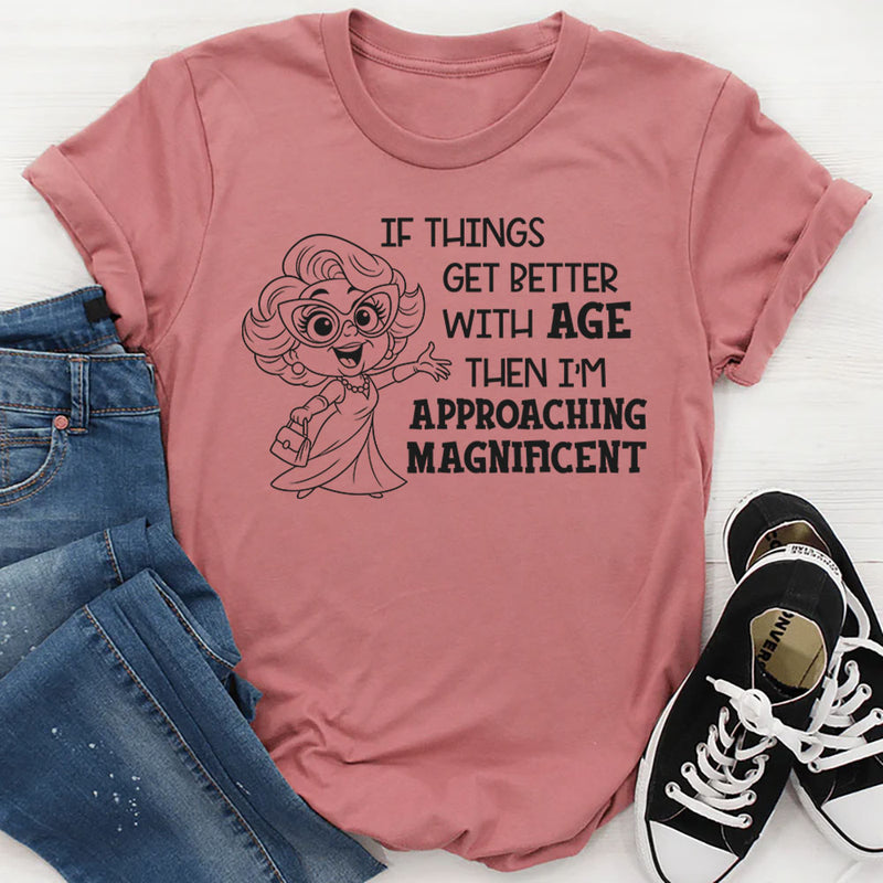 If Things Get Better With Age Then I’m Approaching Magnificent T-Shirt