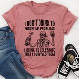 I Don’t Drink to Forget My Problems. I Drink to Celebrate That I Survived Them T-Shirt