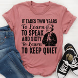 It Takes Two Years to Learn to Speak and Sixty to Learn to Keep Quiet T-Shirt