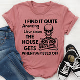 I Find It Quite Amazing How Clean the House Gets When I’m Pissed Off T-Shirt