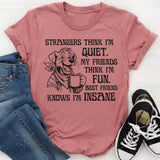 Strangers Think I'm Quiet. My Friends Think I'm Fun. Best Friend Knows I'm Insane T-Shirt