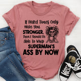 If Hard Times Only Make You Stronger, Then I Should Be Able to Whip Superman’s Ass by Now T-Shirt