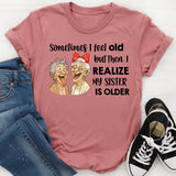 Sometimes I Feel Old But Then I Realize My Sister Is Older T-Shirt
