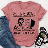 On the Internet, You Can Be Anything You Want It’s Strange That So Many People Choose to Be Stupid T-Shirt