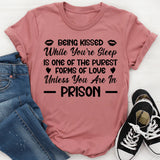 Being Kissed While You’re Sleeping Is One Of The Purest Forms Of Love Unless You’re In Prison T-Shirt