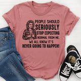 People Should Seriously Stop Expecting Normal from Me We All Know It’s Never Going to Happen T-Shirt
