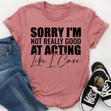 Sorry I’m Not Really Good at Acting Like I Care T-Shirt