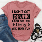 I Don’t Get Drunk, I Just Get Less Classy And More Fun T-Shirt