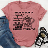 Before We Work on Artificial Intelligence, Why Don’t We Do Something About Natural Stupidity T-Shirt