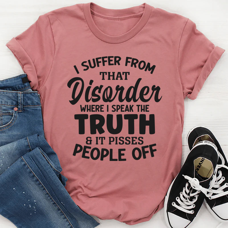 I Suffer From That Disorder Where I Speak The Truth And It Pisses People Off T-Shirt