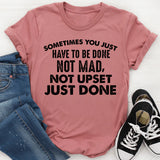 Sometimes You Just Have to Be Done Not Mad, Not Upset, Just Done T-Shirt