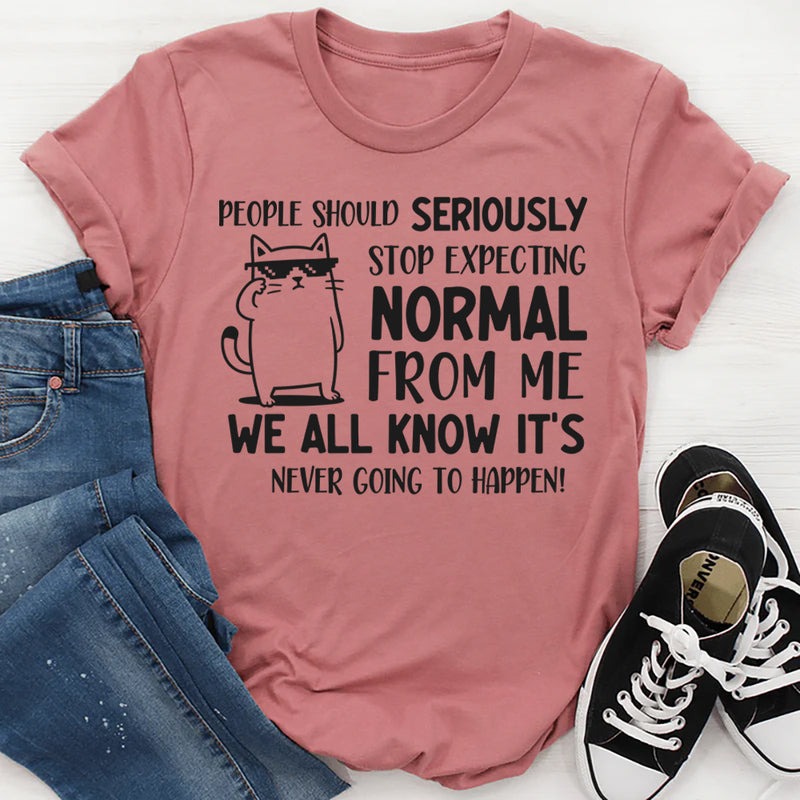 People Should Seriously Stop Expecting Normal From Me Shirt T-Shirt