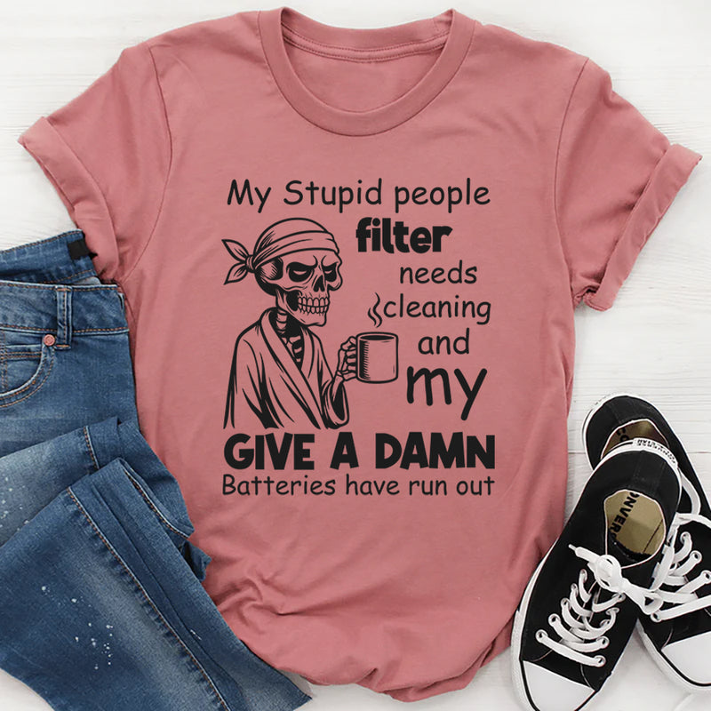 My Stupid People Filter Needs Cleaning and My Give a Damn Batteries Have Run Out T-Shirt