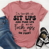 I’m Terrible at Sit Ups & Push Ups But My F*ck Ups Are On Point T-Shirt