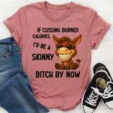 If Cussing Burned Calories, I’d Be a Skinny Bitch by Now T-Shirt