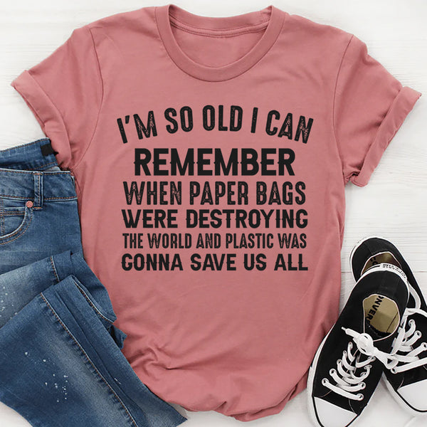 I’m So Old I Can Remember When Paper Bags Were Destroying the World T-Shirt