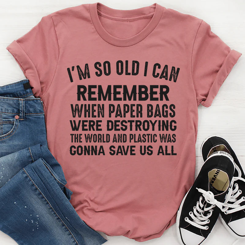 I’m So Old I Can Remember When Paper Bags Were Destroying the World T-Shirt