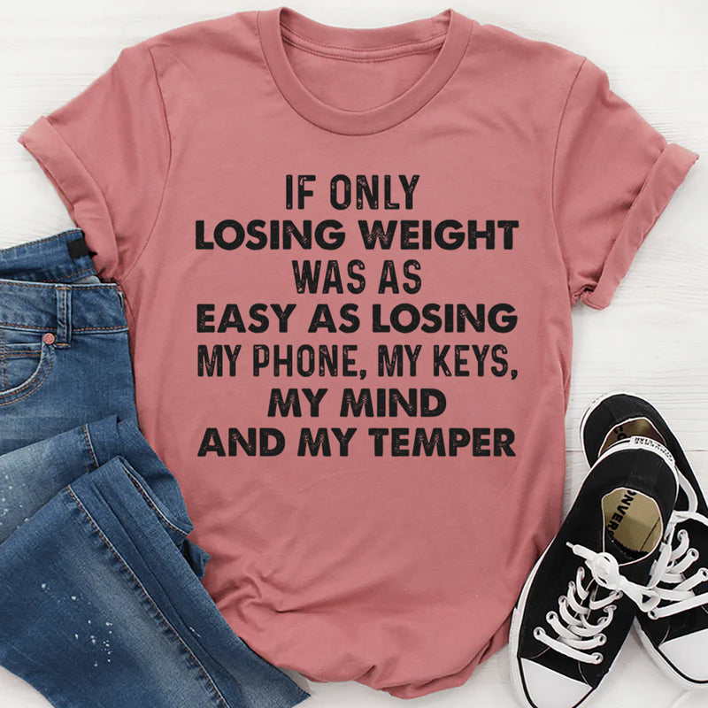If Only Losing Weight Was as Easy as Losing My Phone, My Keys, My Mind, and My Temper T-Shirt