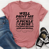 Well Paint Me Green And Call Me A Pickle T-Shirt