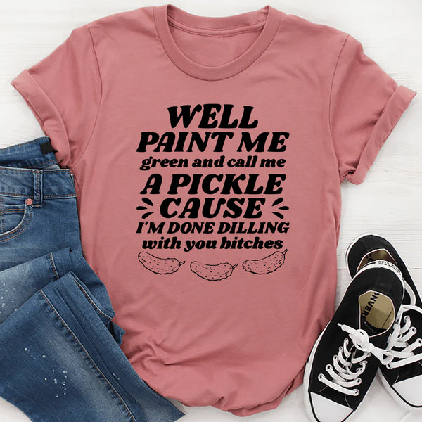 Well Paint Me Green And Call Me A Pickle T-Shirt