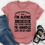 Standing Alone Doesn’t Mean I’m Alone, It Just Means I’m Strong Enough To Handle Shit On My Own T-Shirt