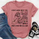 I Don’t Know About You, But I’ve Thought About Running Away More as an Adult Than I Ever Did as a Kid T-Shirt