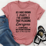As I Have Grown Older, I’ve Learned That Pleasing Everyone Is Impossible But Pissing Everyone Off Is A Piece Of Cake T-Shirt