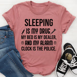 Sleeping Is My Drug, My Bed Is My Dealer, and My Alarm Clock Is the Police T-Shirt
