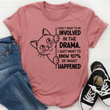 I Don’t Want to Be Involved in the Drama. I Just Want to Know 107% of What Happened T-Shirt