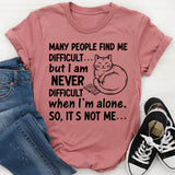 Many People Find Me Difficult but I Am Never Difficult When I’m Alone. So, It’s Not Me T-Shirt