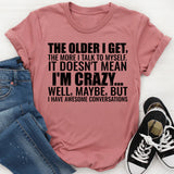 The Older I Get, The More I Talk to Myself It Doesn’t Mean I’m Crazy Well, Maybe, But I Have Awesome Conversations T-Shirt